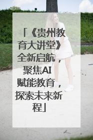 《贵州教育大讲堂》全新启航，聚焦AI 赋能教育，探索未来新程