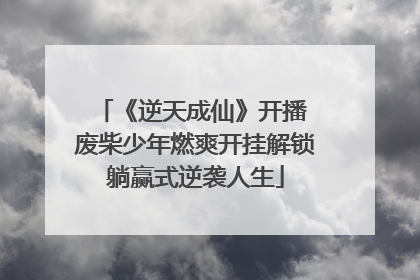 《逆天成仙》开播 废柴少年燃爽开挂解锁躺赢式逆袭人生