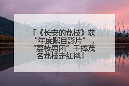 《长安的荔枝》获“年度瞩目影片”，“荔枝男团”手捧茂名荔枝走红毯