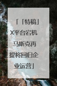 「特稿」X平台宕机 马斯克再提将回归企业运营