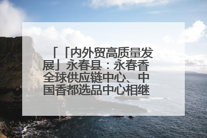 「内外贸高质量发展」永春县：永春香全球供应链中心、中国香都选品中心相继运营——一根香“点燃”百亿产业