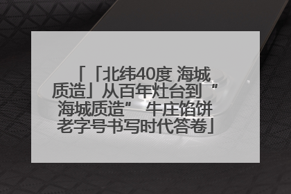 「北纬40度 海城质造」从百年灶台到“海城质造” 牛庄馅饼老字号书写时代答卷