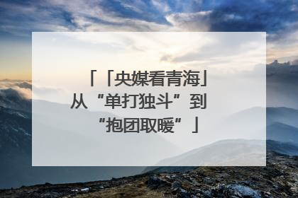 「央媒看青海」从“单打独斗”到“抱团取暖”