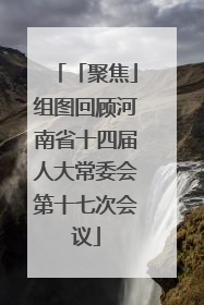 「聚焦」组图回顾河南省十四届人大常委会第十七次会议