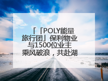 「POLY能量旅行团」保利物业与1500位业主乘风破浪，共赴湖岛之约！
