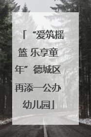 “爱筑摇篮 乐享童年”德城区再添一公办幼儿园