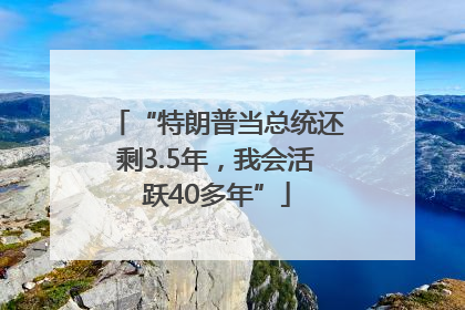 “特朗普当总统还剩3.5年，我会活跃40多年”