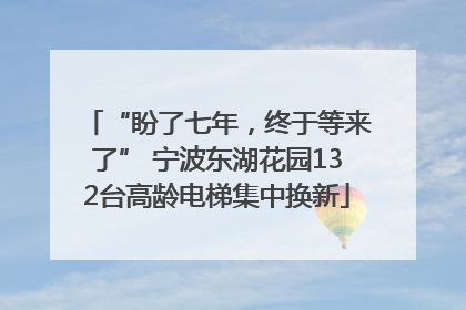 “盼了七年，终于等来了” 宁波东湖花园132台高龄电梯集中换新