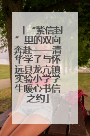 “紫信封”里的双向奔赴——清华学子与怀远县龙亢镇实验小学学生暖心书信之约