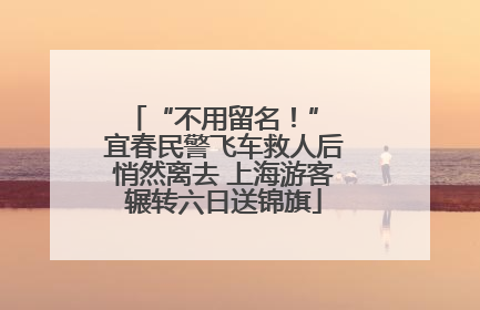 “不用留名！” 宜春民警飞车救人后悄然离去 上海游客辗转六日送锦旗
