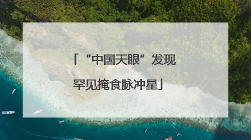 “中国天眼”发现罕见掩食脉冲星