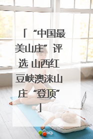 “中国最美山庄”评选 山西红豆峡澳涞山庄“登顶”