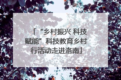 “乡村振兴 科技赋能”科技教育乡村行活动走进洛南
