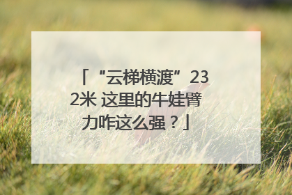 “云梯横渡”232米 这里的牛娃臂力咋这么强？