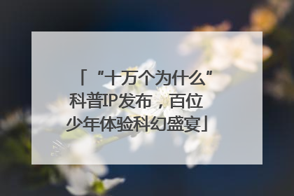 “十万个为什么”科普IP发布，百位少年体验科幻盛宴