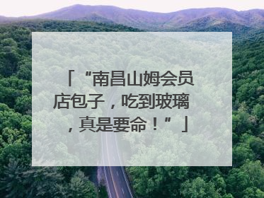 “南昌山姆会员店包子，吃到玻璃，真是要命！”