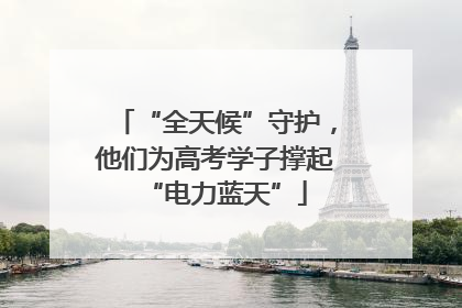 “全天候”守护，他们为高考学子撑起“电力蓝天”