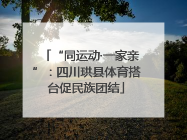 “同运动·一家亲”：四川珙县体育搭台促民族团结