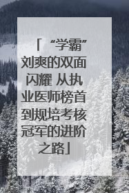 “学霸”刘爽的双面闪耀 从执业医师榜首到规培考核冠军的进阶之路