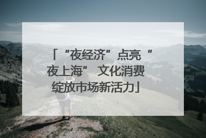 “夜经济”点亮“夜上海” 文化消费绽放市场新活力