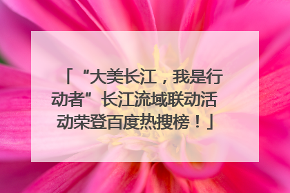 “大美长江，我是行动者”长江流域联动活动荣登百度热搜榜！