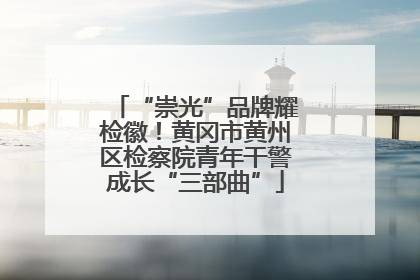 “崇光”品牌耀检徽！黄冈市黄州区检察院青年干警成长“三部曲”