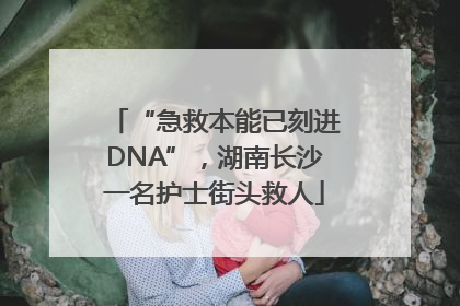 “急救本能已刻进DNA”，湖南长沙一名护士街头救人