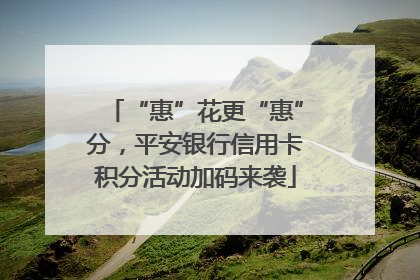 “惠”花更“惠”分，平安银行信用卡积分活动加码来袭