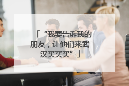 “我要告诉我的朋友，让他们来武汉买买买”