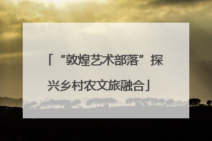 “敦煌艺术部落”探兴乡村农文旅融合