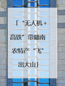 “无人机＋高铁”带赣南农特产“飞”出大山
