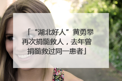 “湖北好人”黄勇攀再次捐髓救人，去年曾捐髓救过同一患者