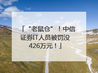 “老鼠仓”！中信证券IT人员被罚没426万元！