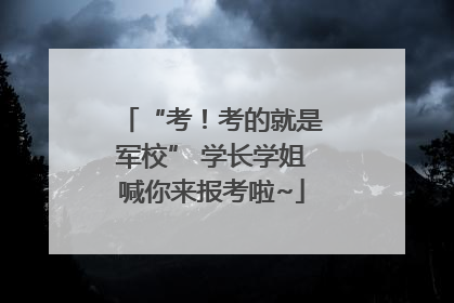 “考！考的就是军校” 学长学姐喊你来报考啦~