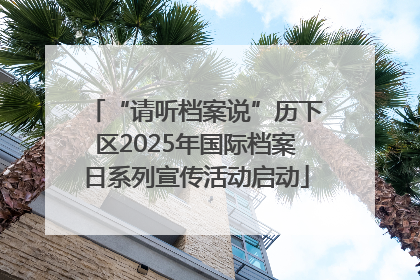 “请听档案说”历下区2025年国际档案日系列宣传活动启动
