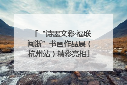 “诗墨文彩·福联闽浙”书画作品展（杭州站）精彩亮相