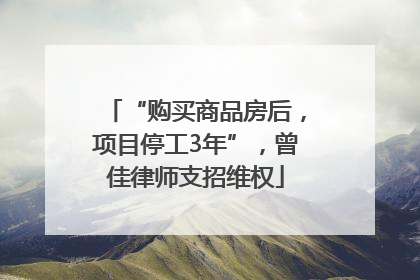 “购买商品房后，项目停工3年”，曾佳律师支招维权