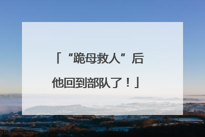 “跪母救人”后 他回到部队了！
