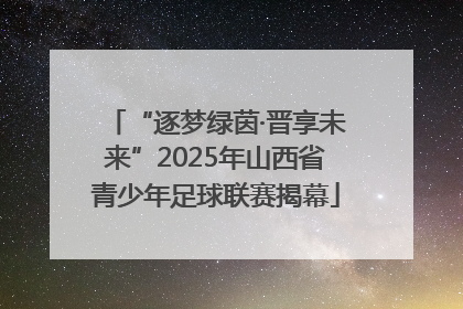 “逐梦绿茵·晋享未来”2025年山西省青少年足球联赛揭幕
