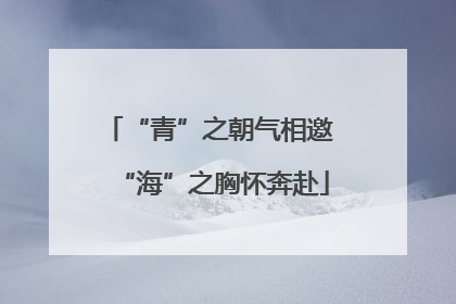 “青”之朝气相邀 “海”之胸怀奔赴