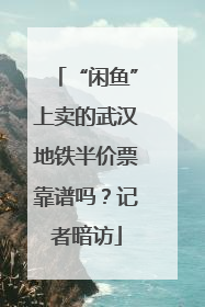 “闲鱼”上卖的武汉地铁半价票靠谱吗？记者暗访