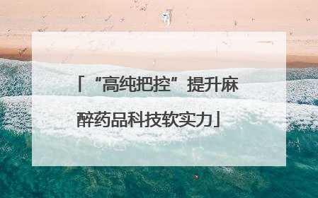 “高纯把控”提升麻醉药品科技软实力