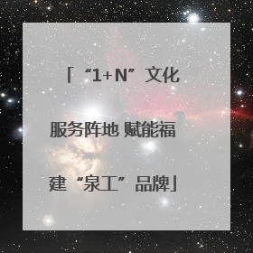 “1+N”文化服务阵地 赋能福建“泉工”品牌