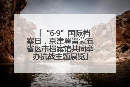 “6·9”国际档案日，京津冀晋蒙五省区市档案馆共同举办抗战主题展览