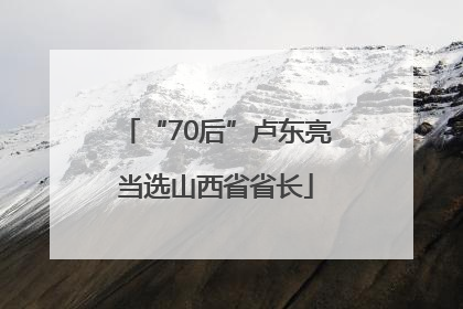 “70后”卢东亮当选山西省省长