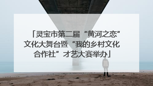 灵宝市第二届“黄河之恋”文化大舞台暨“我的乡村文化合作社”才艺大赛举办