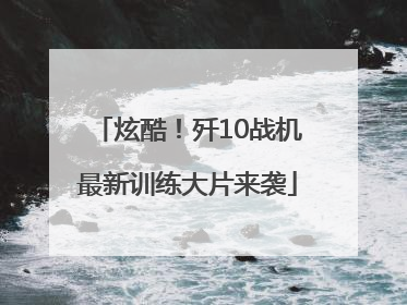 炫酷！歼10战机最新训练大片来袭
