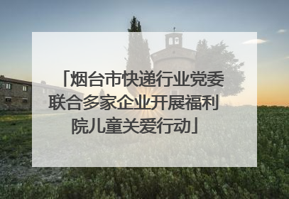 烟台市快递行业党委联合多家企业开展福利院儿童关爱行动
