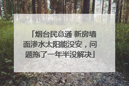 烟台民意通 新房墙面渗水太阳能没安，问题拖了一年半没解决