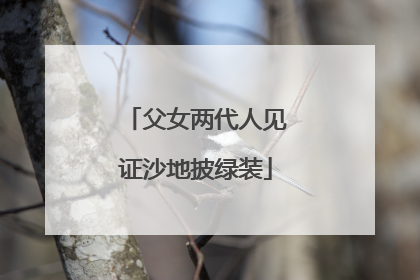 父女两代人见证沙地披绿装